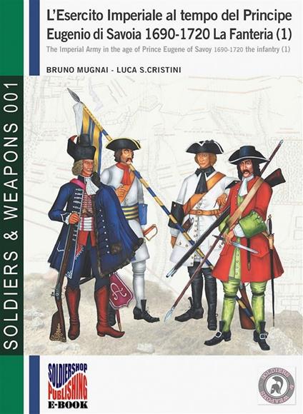 L’esercito imperiale al tempo del Principe Eugenio di Savoia 1690-1720. La Fanteria (1) - Bruno Mugnai,Luca Stefano Cristini - ebook