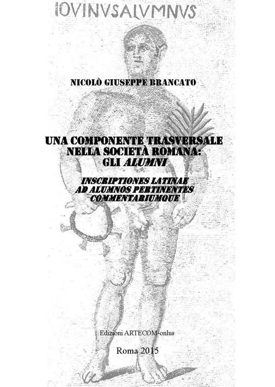 Una componente trasversale della società romana. Gli alumni. Inscriptiones latinae ad alumnos pertinentes commentariumque - Nicolò Giuseppe Brancato - copertina