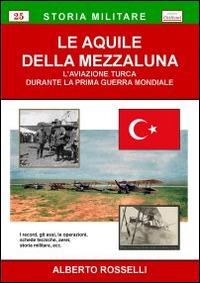 Le aquile della mezzaluna. L'aviazione turca durante la prima guerra mondiale - Alberto Rosselli - copertina