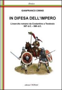 In difesa dell'impero. L'esercito romano da Costantino a Teodosio 307 d.C.-395 d.C. - Gianfranco Cimino - copertina