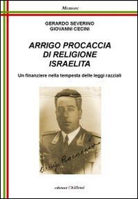 Arrigo Procaccia di religione israelita. Un finanziere nella tempesta delle leggi razziali - Gerardo Severino,Giovanni Cecini - copertina