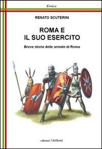 Roma e il suo esercito. Breve storia delle armate di Roma - Renato Scuterini - copertina