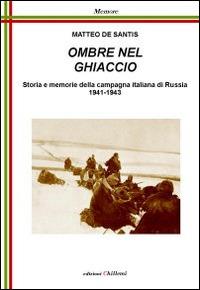 Ombre nel ghiaccio. Storie e memorie della campagna italiana di Russia1941-1943 - Matteo De Santis - copertina