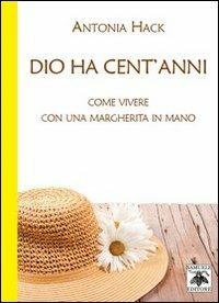 Dio ha cent'anni. Come vivere con una margherita in mano - Antonia Hack - copertina