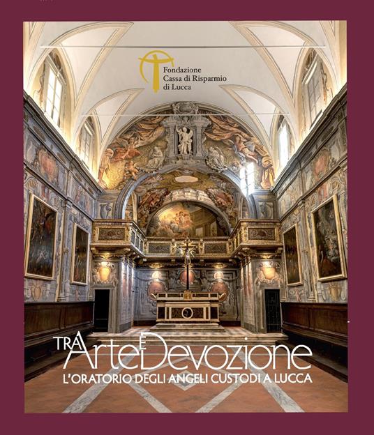 Tra arte e devozione. L'Oratorio degli Angeli Custodi a Lucca - Paola Betti - copertina