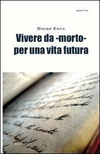 Vivere da -morto- per una vita futura - Oscar Esile - copertina