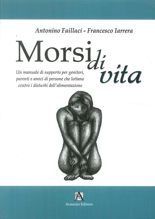 Morsi di vita. Un manuale di supporto per genitori, parenti e amici di persone che lottano contro i disturbi dell'alimentazione - Francesco Iarrera - copertina