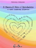 Il bianco, il nero e l'arcobaleno e altri racconti d'amore