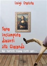 Sono inciampato davanti alla Gioconda. Noi turisti siamo fatti tutti così... - Luigi Crosato - ebook