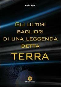 Gli ultimi bagliori di una leggenda detta Terra - Carlo Mele - copertina