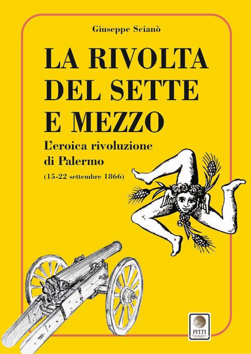 La rivolta del sette e mezzo. L'eroica rivoluzione di Palermo (15-22 settembre 1866) - Giuseppe Scianò - copertina