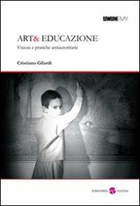 Art& educazione. Visioni e pratiche antiautoritarie - Cristiano Gilardi - copertina