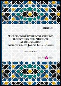 «Dolce color d'oriental zaffiro». Il sentiero dell'oriente arabo-islamico nell'opera di Jorge Luis Borges - Benedetta Belloni - copertina