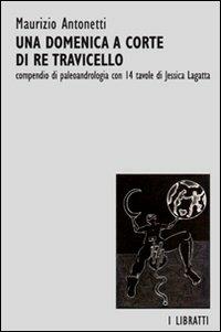 Una domenica a corte di re Travicello. Un compendio di paleoandrologia - Maurizio Antonetti - copertina