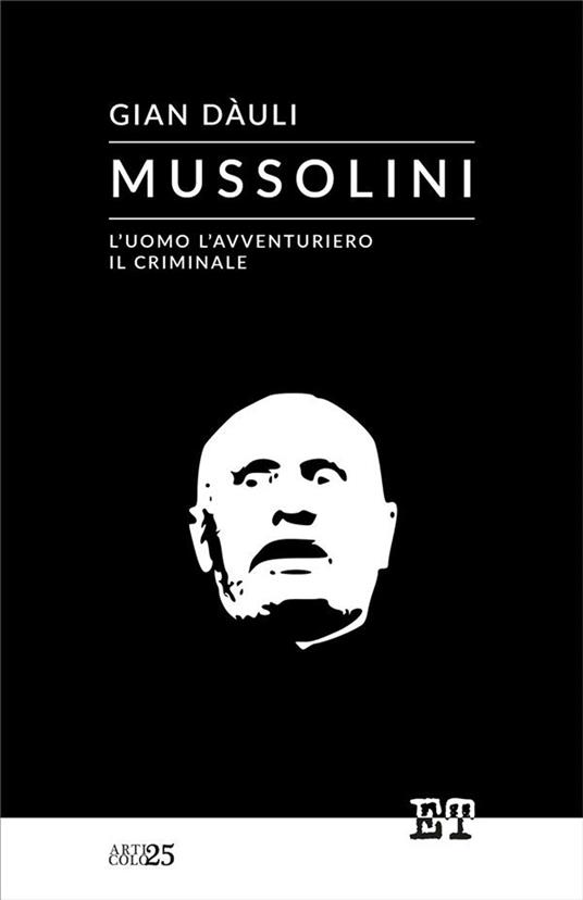 Mussolini. L'uomo l'avventuriero il criminale - Gian Dàuli - ebook