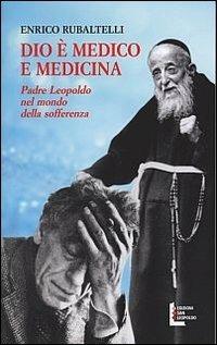 Dio è medico e medicina. Padre Leopoldo nel mondo della sofferenza - Enrico Rubaltelli - copertina