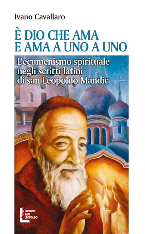 È Dio che ama. E ama a uno a uno. L'ecumenismo spirituale negli scritti latini di san Leopoldo Mandic - Ivano Cavallaro - copertina
