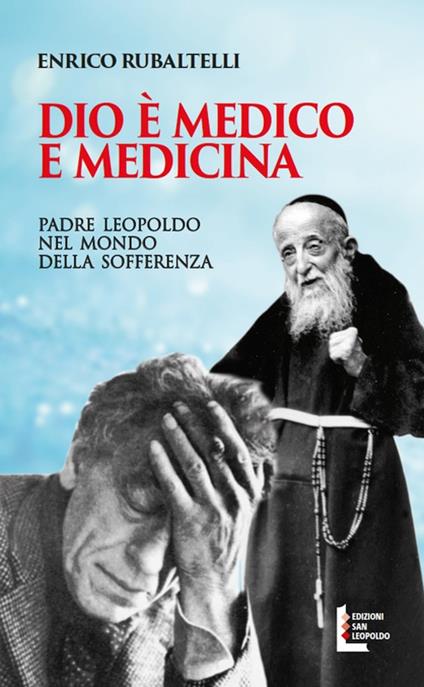 Dio è medico e medicina. Padre Leopoldo nel mondo della sofferenza - Enrico Rubaltelli - copertina