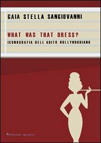 What was that dress? Iconografia dell'abito hollywoodiano - Gaia S. Sangiovanni - copertina