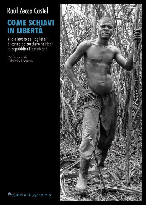 Come schiavi in libertà. Vita e lavoro dei tagliatori di canna da zucchero haitiani in Repubblica Dominicana - Raúl Zecca Castel - copertina