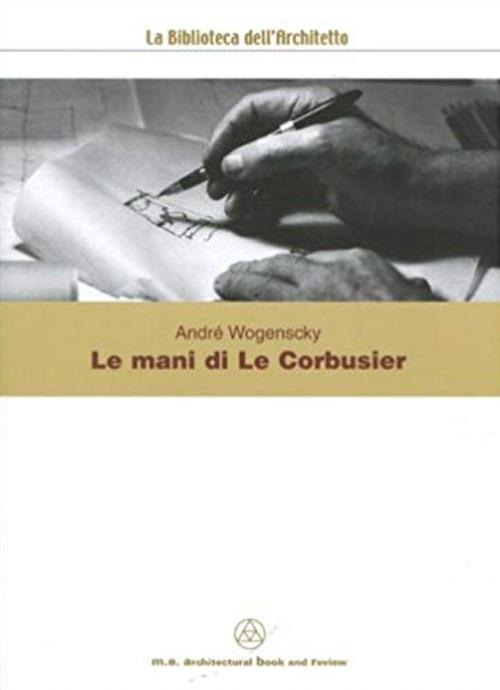 Le mani di Le Corbusier - André Wogenscky - copertina