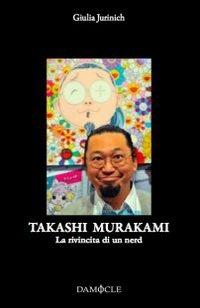 Takashi Murakami. La rivincita di un nerd. Ediz. illustrata - Giulia Jurinich - copertina