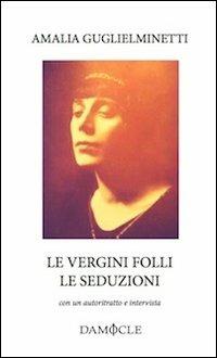 Le vergini folli. Le seduzioni. Con autoritratto e intervista - Amalia Guglielminetti - copertina