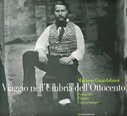 Viaggio nell'Umbria dell'Ottocento. Mariano Guardabassi. Fotografo pittore conservatore. Catalogo della mostra (Perugia, 10 luglio-2 ottobre 2011). Ediz. illustrata - copertina