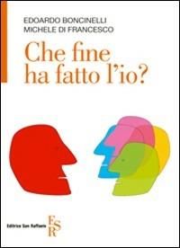 Che fine ha fatto l'io? - Edoardo Boncinelli,Michele Di Francesco - copertina