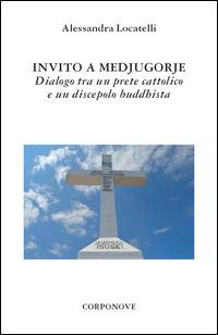 Invito a Medjugorje. Dialogo tra un prete cattolico e un discepolo buddhista - Alessandra Locatelli - copertina