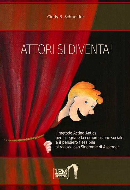 Attori si diventa! Il metodo Acting Antics per insegnare la comprensione sociale e il pensiero flessibile ai ragazzi con sindrome di Asperger - Cindy B. Schneider - copertina