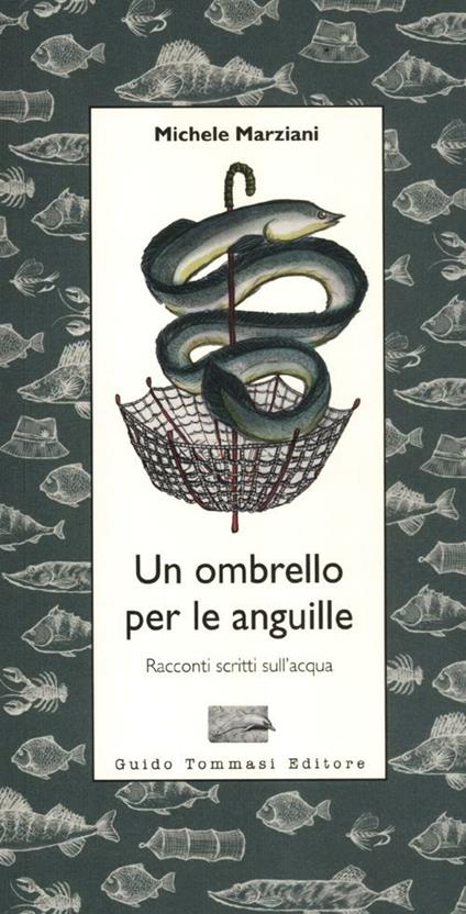 Un ombrello per le anguille. Racconti scritti sull'acqua - Michele Marziani - copertina