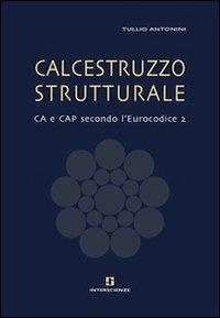 Calcestruzzo strutturale. CA e CAP secondo l'Eurocodice 2 - Tullio Antonini - copertina