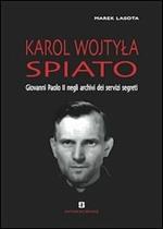 Karol Wojtyla spiato. Giovanni Paolo II negli archivi dei servizi segreti