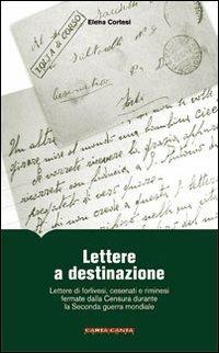 Lettere a destinazione. Lettere di forlivesi, cesenati e riminesi fermate dalla censura durante la seconda guerra mondiale - Elena Cortesi - copertina