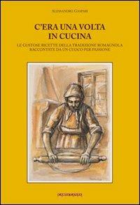 C'era una volta in cucina. Le gustose ricette della tradizione romagnola raccontate da un cuoco per passione - Alessandro Gaspari - copertina