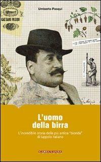 L' uomo della birra. L'incredibile storia della più antica «bionda» di luppolo italiano - Umberto Pasqui - copertina