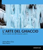 L'arte del ghiaccio. Tecniche, materiali, storie dell'arrampicata su ghiaccio