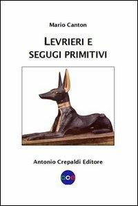 Levrieri e segugi primitivi. Etnogeografia di tutte le razze canine del mondo che inseguono la preda a vista - Mario Canton - copertina