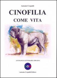 Cinofilia come vita. Antologia letteraria 2004-2014 - Antonio Crepaldi - copertina