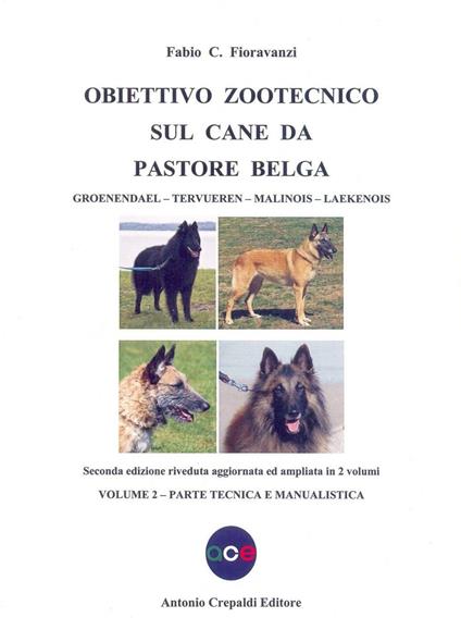 Obiettivo zootecnico sul cane da pastore belga. Groenendael, Tervueren, Malinois, Laekenois. Vol. 2: Parte tecnica e manualistica - Fabio C. Fioravanzi - copertina
