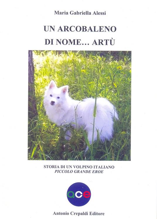 Un arcobaleno di nome Artù. Storia di un volpino italiano piccolo grande eroe. Ediz. illustrata - Maria Gabriella Alessi - copertina