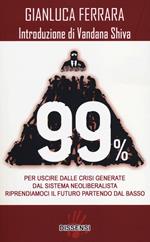 99%. Per uscire dalle crisi generate dal sistema neoliberalista. Riprendiamoci il futuro partendo dal basso