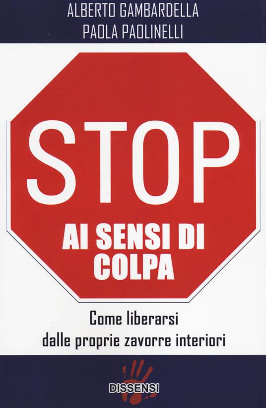 Stop ai sensi di colpa. Come liberarsi dalle proprie zavorre interiori - Alberto Gambardella,Paola Paolinelli - copertina