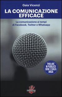 La comunicazione efficace. LA comunicazione ai tempi di Facebook, Twitter e Whatsapp - Gaia Vicenzi - copertina