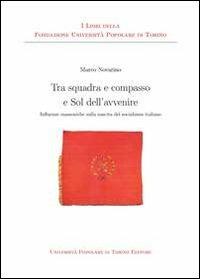 Tra squadra e compasso e sol dell'avvenire. Influenze massoniche sulla nascita del socialismo italiano - Marco Novarino - copertina