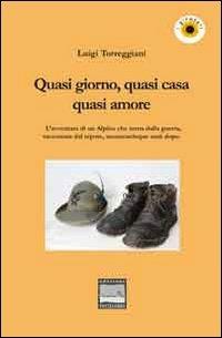 Quasi giorno, quasi cena, quasi amore. L'avventura di un alpino che torna dalla guerra, raccontata dal nipote, sessantacinque anni dopo - Luigi Torreggiani - copertina