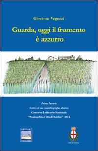 Guarda, oggi il frumento è azzurro - Giovanna Vegezzi - copertina