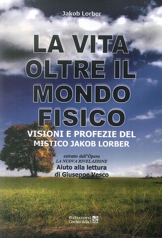 La vita oltre il mondo fisico. Visioni e profezie del mistico Jakob Lorber - Jakob Lorber - copertina