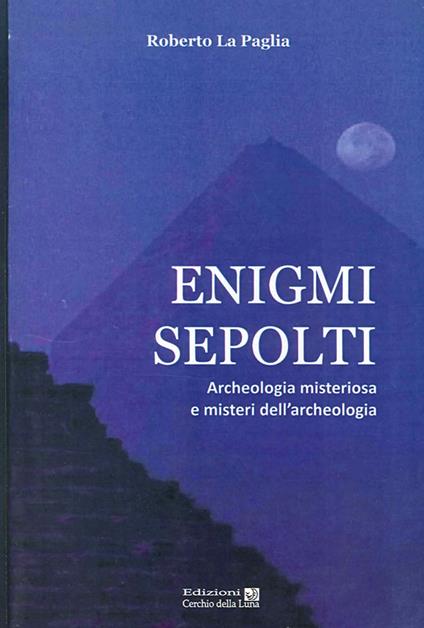 Enigmi sepolti. Archeologia misteriosa e misteri dell'archeologia - Roberto La Paglia - copertina
